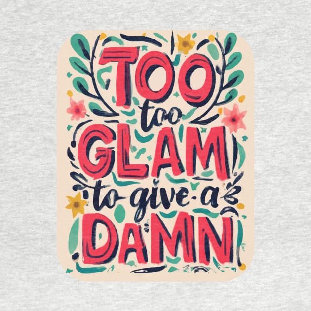 Too Glam to Give a Damn by GraphiTee Forge